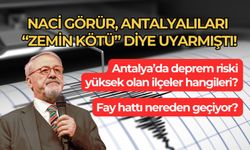 Naci Görür, Antalyalıları “zemin kötü” diye uyarmıştı! Antalya’da deprem riski yüksek olan ilçeler hangileri? Fay hattı nereden geçiyor?