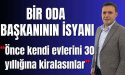 Bir oda başkanının isyanı: “Önce kendi evlerini 30 yıllığına kiralasınlar”