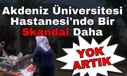 Akdeniz Üniversitesi Hastanesi'nde bir skandal daha