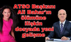 ATSO Başkanı Ali Bahar'ın ölümüne ilişkin dosyada yeni gelişme