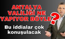 Antalya Valiliği ne yapıyor böyle? Bu iddialar çok konuşulacak