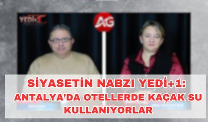 Siyasetin Nabzı YEDİ+1: Antalya'da otellerde kaçak su kullanımı tespiti. Bakanın oteline ASAT'tan ceza