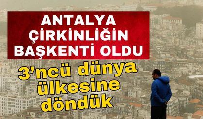 Turizm ve tarihin başkenti Antalya çirkinliğin başkenti oldu… 3’ncü dünya ülkesine döndük