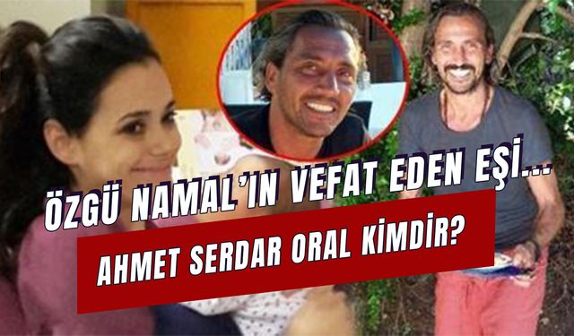 Özgü Namal'ın Eski Eşi Ahmet Serdar Oral Kimdir? Ne Zaman Öldü?