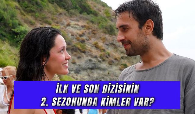 İlk ve Son Dizisi 2. Sezon Kimler Var? Ne Zaman Çıkacak?