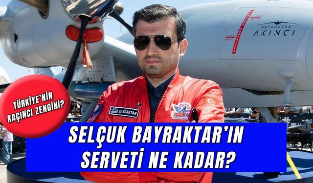 Selçuk Bayraktar Serveti: Türkiye'nin Kaçıncı Zengini?