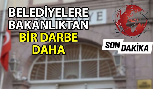 Belediyelere bakanlıktan bir darbe daha... Belediyelerin kaynaklarına kısıtlama geldi