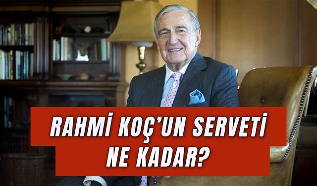 Rahmi Koç Serveti: Türkiye’nin Kaçıncı Zengini?