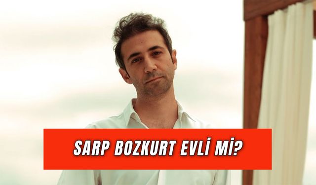 Sarp Bozkurt Evli Mi? Eşi Kimdir?