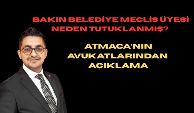 Bakın belediye meclis üyesi neden tutuklanmış? Atmaca’nın avukatlarından açıklama