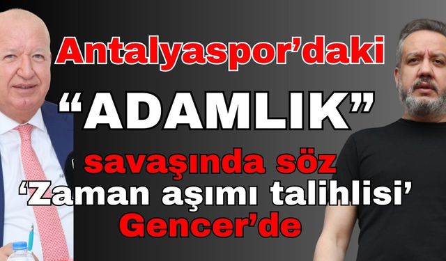 Antalyaspor’daki ‘Adamlık’ savaşında söz Gencer’de