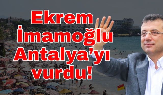 Ekrem İmamoğlu Antalya’yı vurdu!