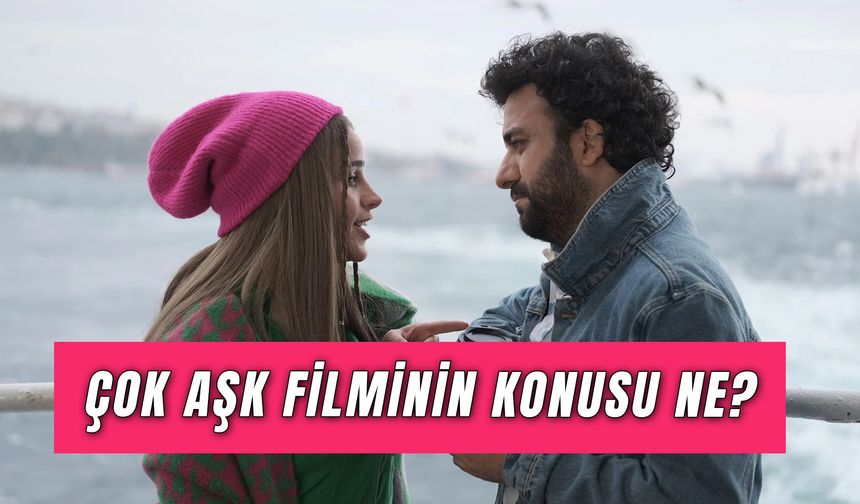 Çok Aşk Filmi Hasan Can’ın Hikayesi Mi? Konusu ve Oyuncuları!