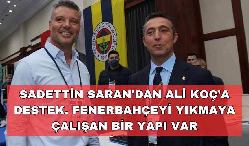 Sadettin Saran'dan Ali Koç'a destek 'Fenerbahçeyi yıkmaya çalışan bir yapı var'