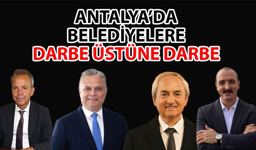 Antalya’da belediyelere darbe üstüne darbe… Tasarruf değil engel tedbirleri