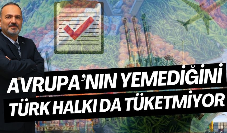 Avrupa’nın yemediğini Türk halkı da tüketmiyor