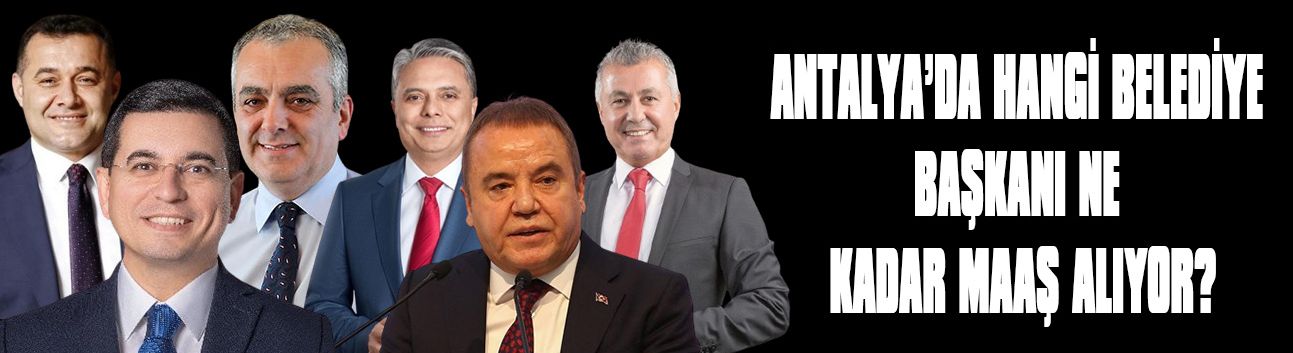 Belediye Başkan maaşları belli oldu… Antalya’da hangi belediye başkanı ne kadar maaş alıyor?