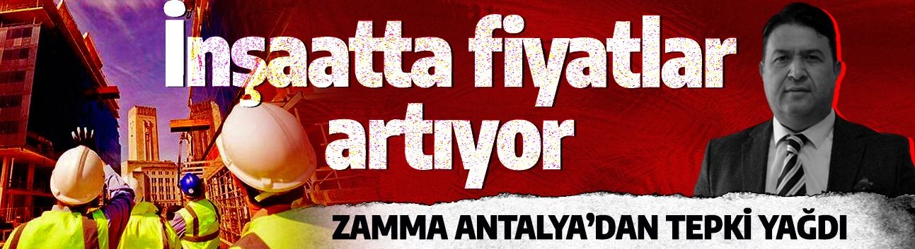 İnşaatta fiyatlar artıyor… Zamma Antalya’dan tepki yağdı